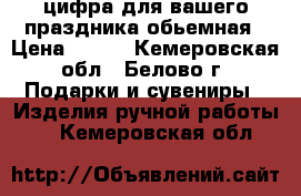 цифра для вашего праздника обьемная › Цена ­ 500 - Кемеровская обл., Белово г. Подарки и сувениры » Изделия ручной работы   . Кемеровская обл.